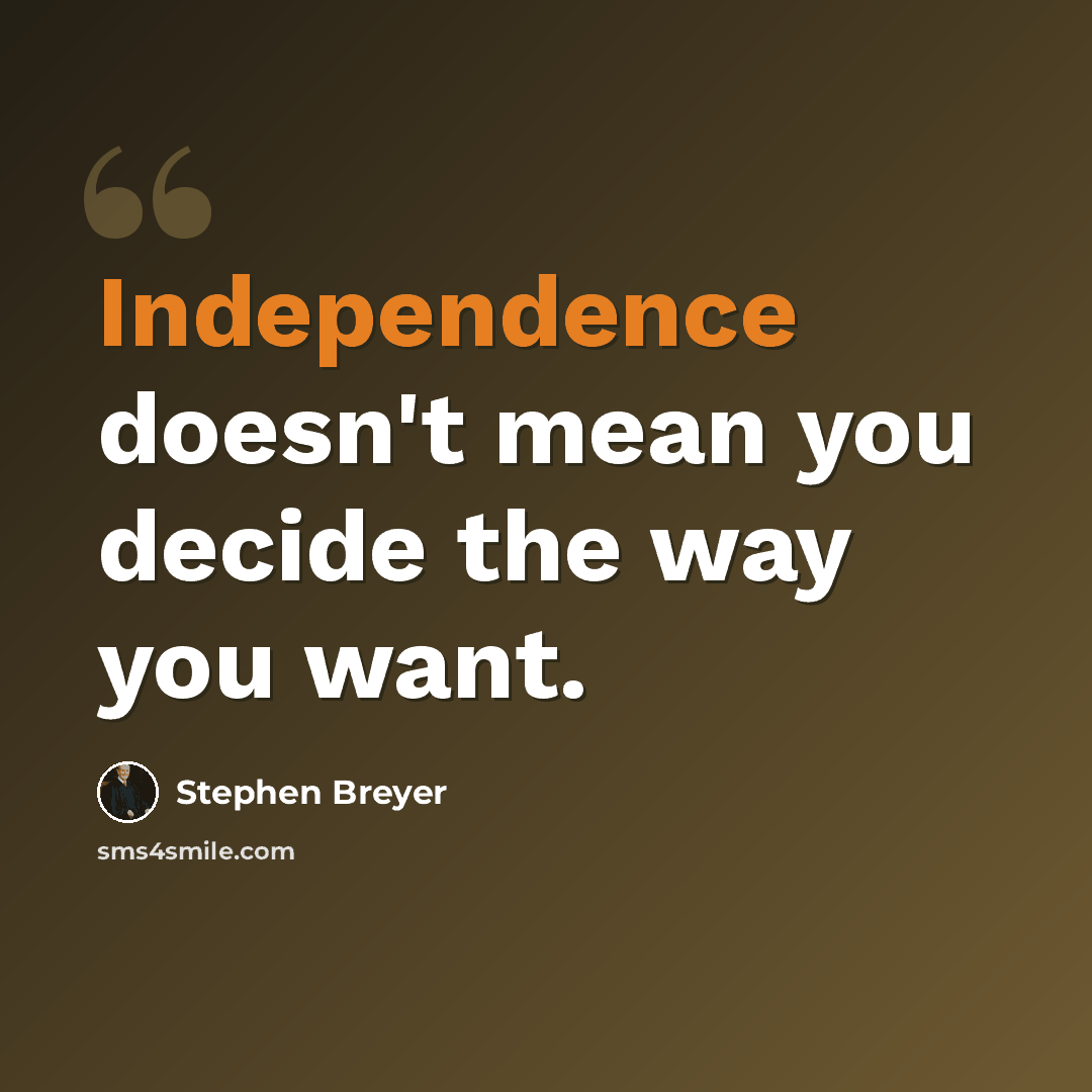 “Independence doesn't mean you decide the way you want.” quote by Stephen Breyer
