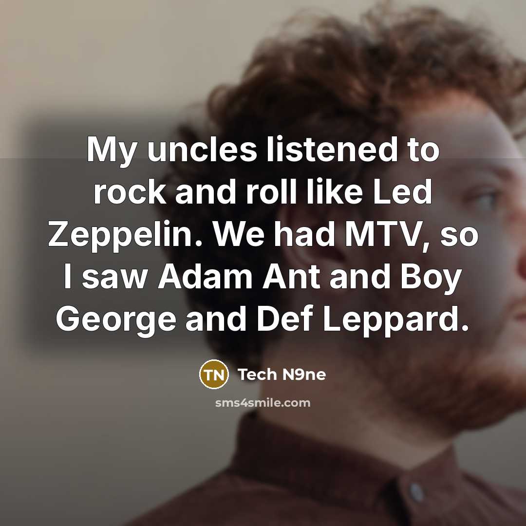“My uncles listened to rock and roll like Led Zeppelin. We had MTV, so I saw Adam Ant and Boy George and Def Leppard.” quote by Tech N9ne
