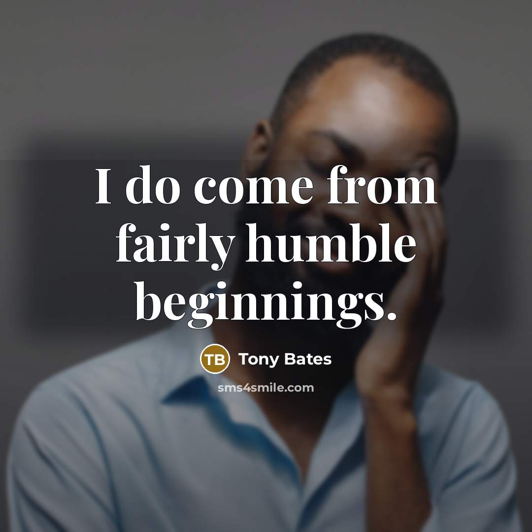 “I do come from fairly humble beginnings.” quote by Tony Bates