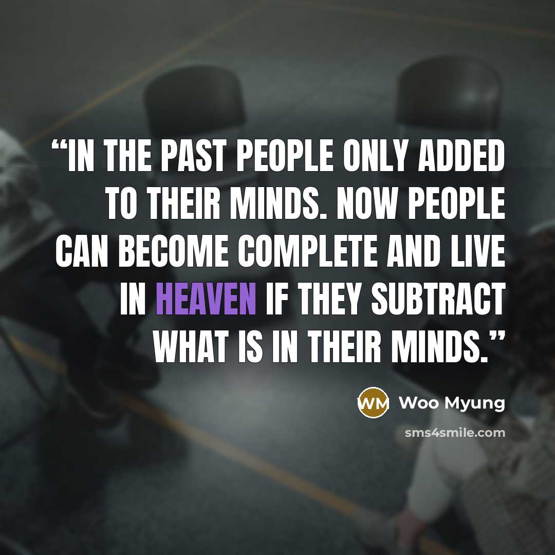 “In the past people only added to their minds. Now people can become complete and live in heaven if they subtract what is in their minds.” quote by Woo Myung