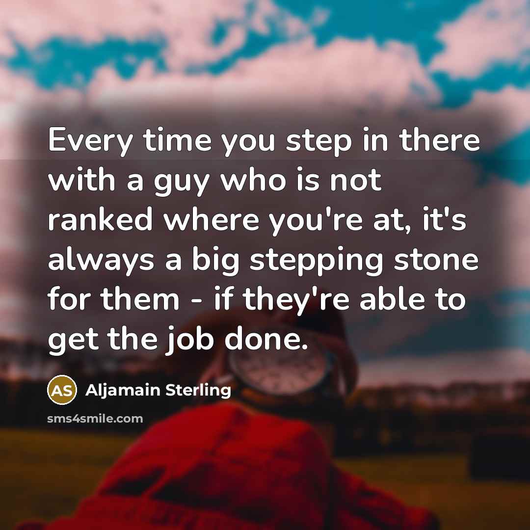 “Every time you step in there with a guy who is not ranked where you're at, it's always a big stepping stone for them - if they're able to get the job done.” quote by Aljamain Sterling