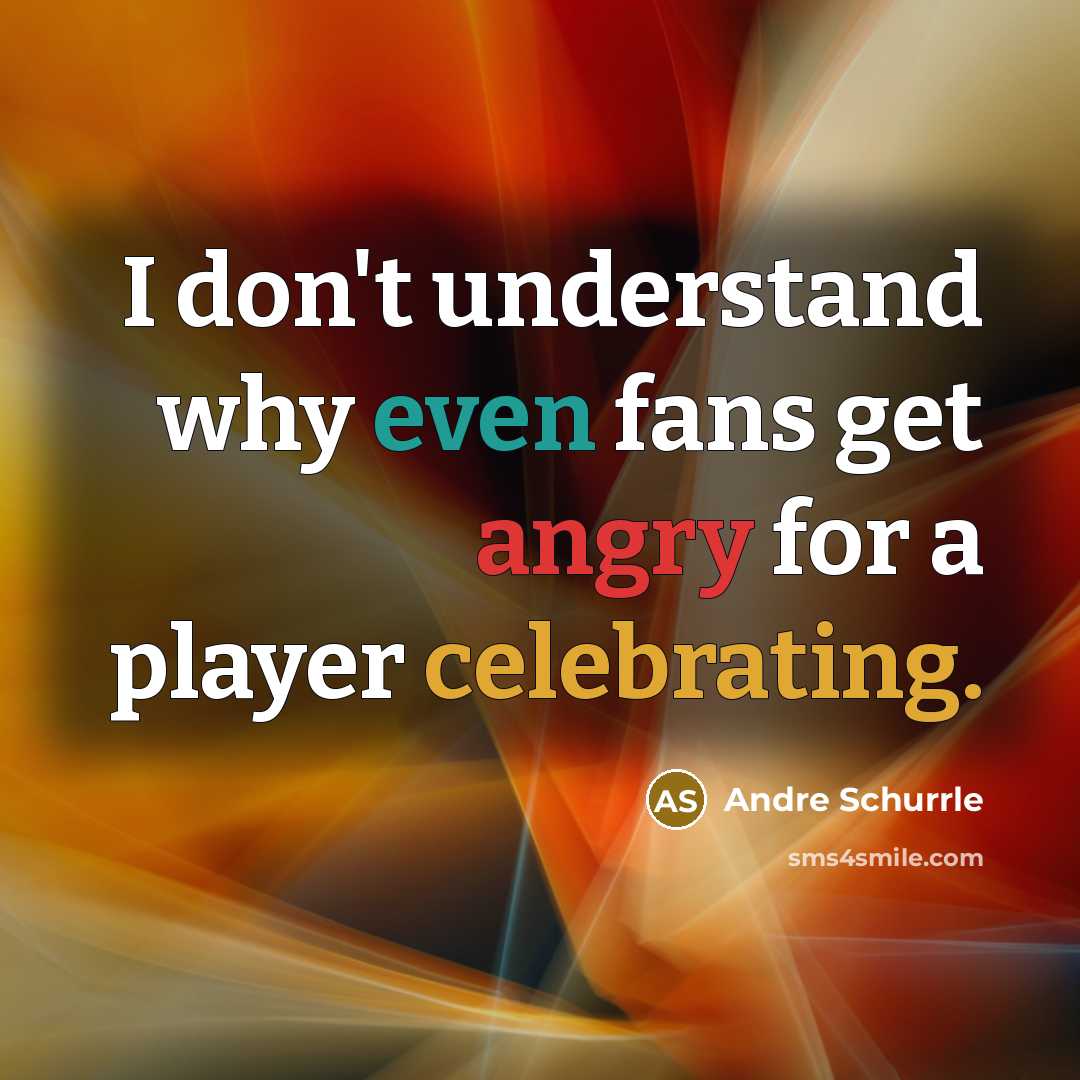 “I don't understand why even fans get angry for a player celebrating.” quote by Andre Schurrle