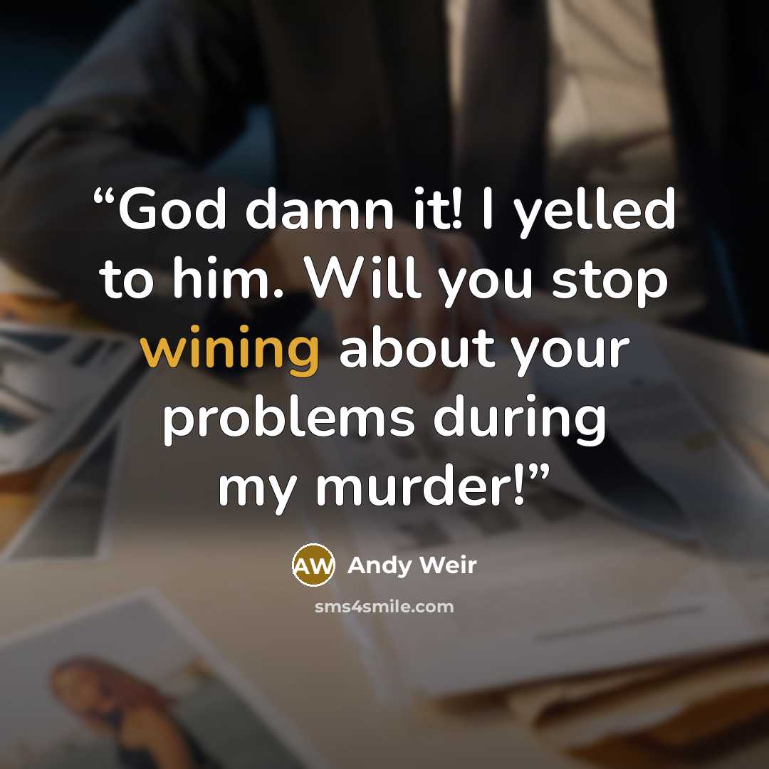 “God damn it! I yelled to him. Will you stop wining about your problems during my murder!” quote by Andy Weir