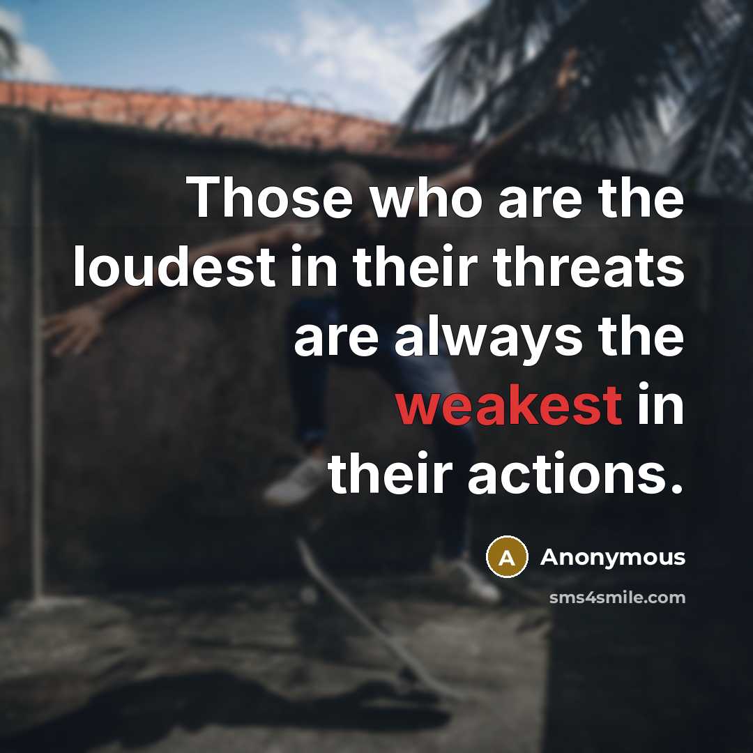 “Those who are the loudest in their threats are always the weakest in their actions.” quote by Anonymous
