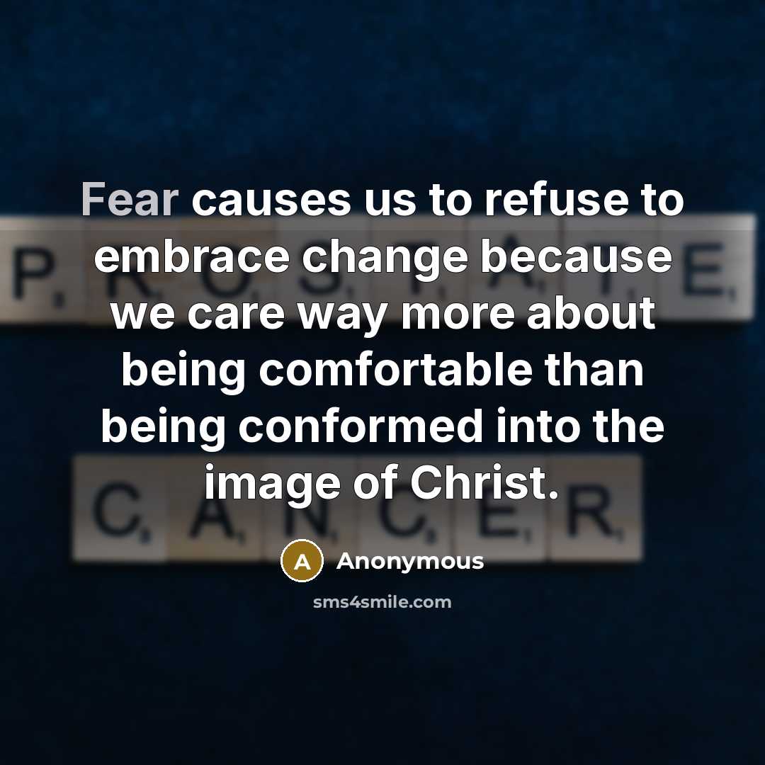 “Fear causes us to refuse to embrace change because we care way more about being comfortable than being conformed into the image of Christ.” quote by Anonymous