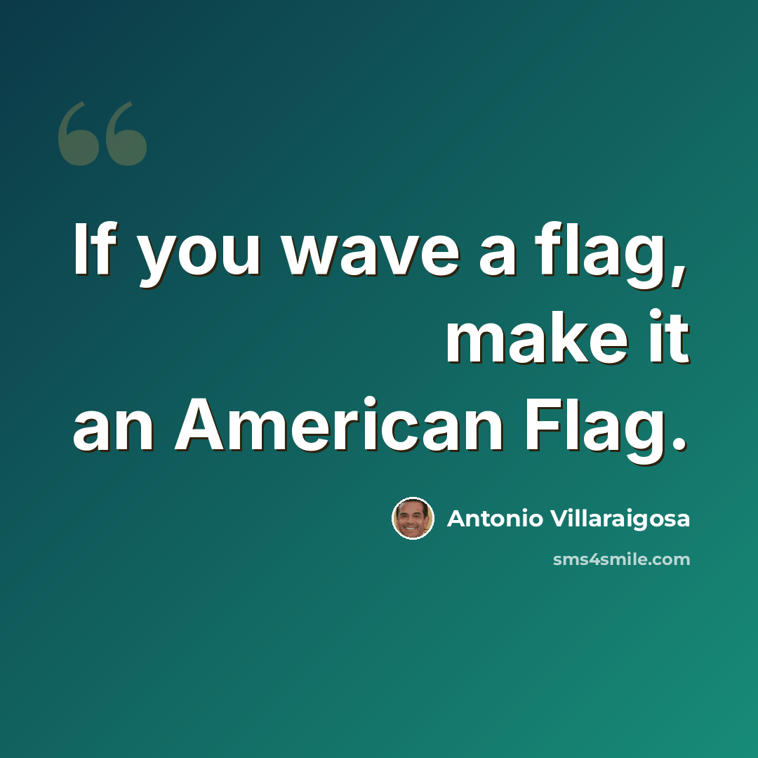 “If you wave a flag, make it an American Flag.” quote by Antonio Villaraigosa