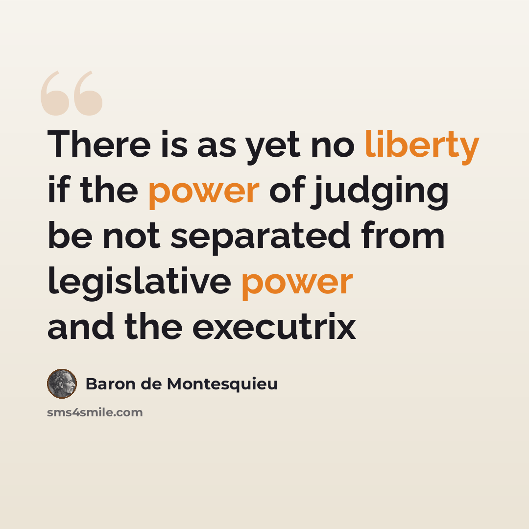 “There is as yet no liberty if the power of judging be not separated from legislative power and the executrix” quote by Baron de Montesquieu