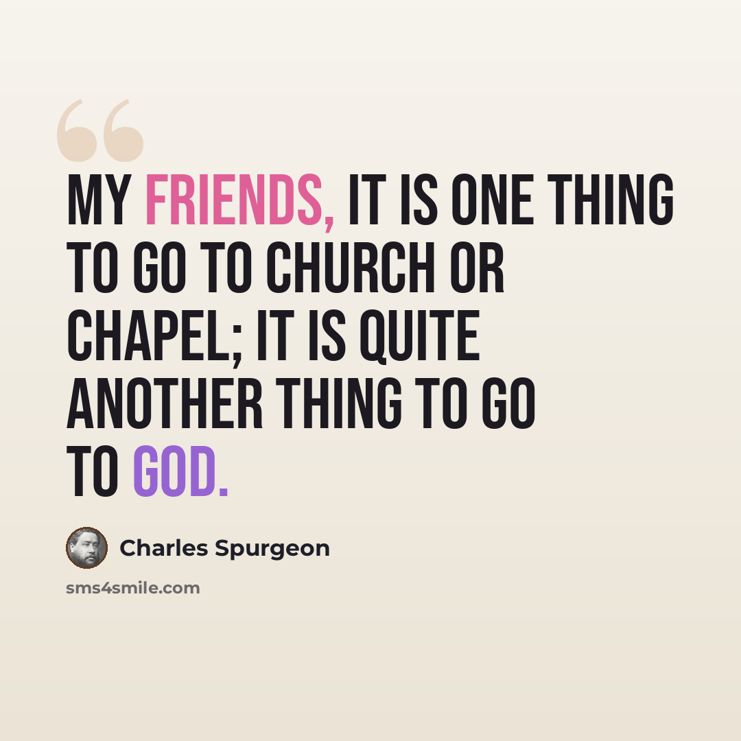 “My friends, it is one thing to go to church or chapel; it is quite another thing to go to God.” quote by Charles Spurgeon