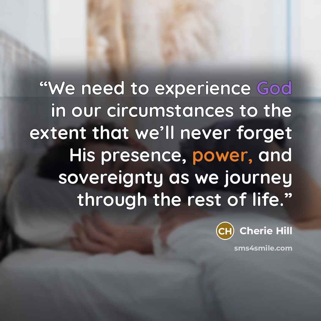 “We need to experience God in our circumstances to the extent that we’ll never forget His presence, power, and sovereignty as we journey through the rest of life.” quote by Cherie Hill