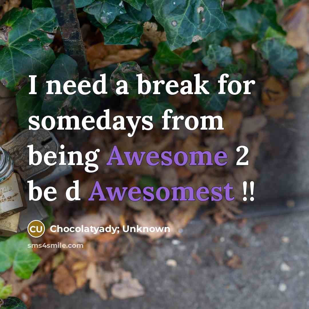 “I need a break for somedays from being Awesome 2 be d Awesomest !!” quote by Chocolatyady; Unknown