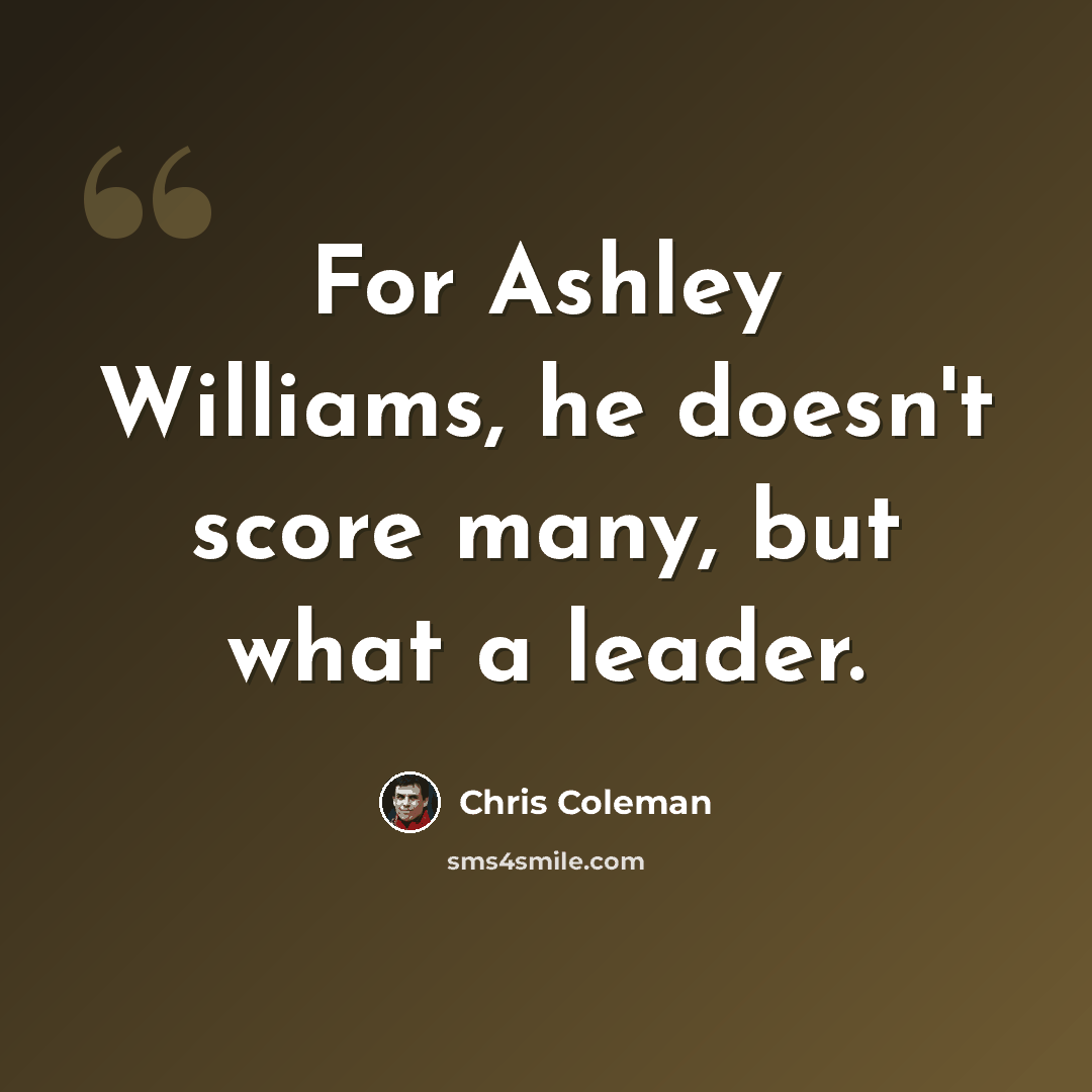 “For Ashley Williams, he doesn't score many, but what a leader.” quote by Chris Coleman