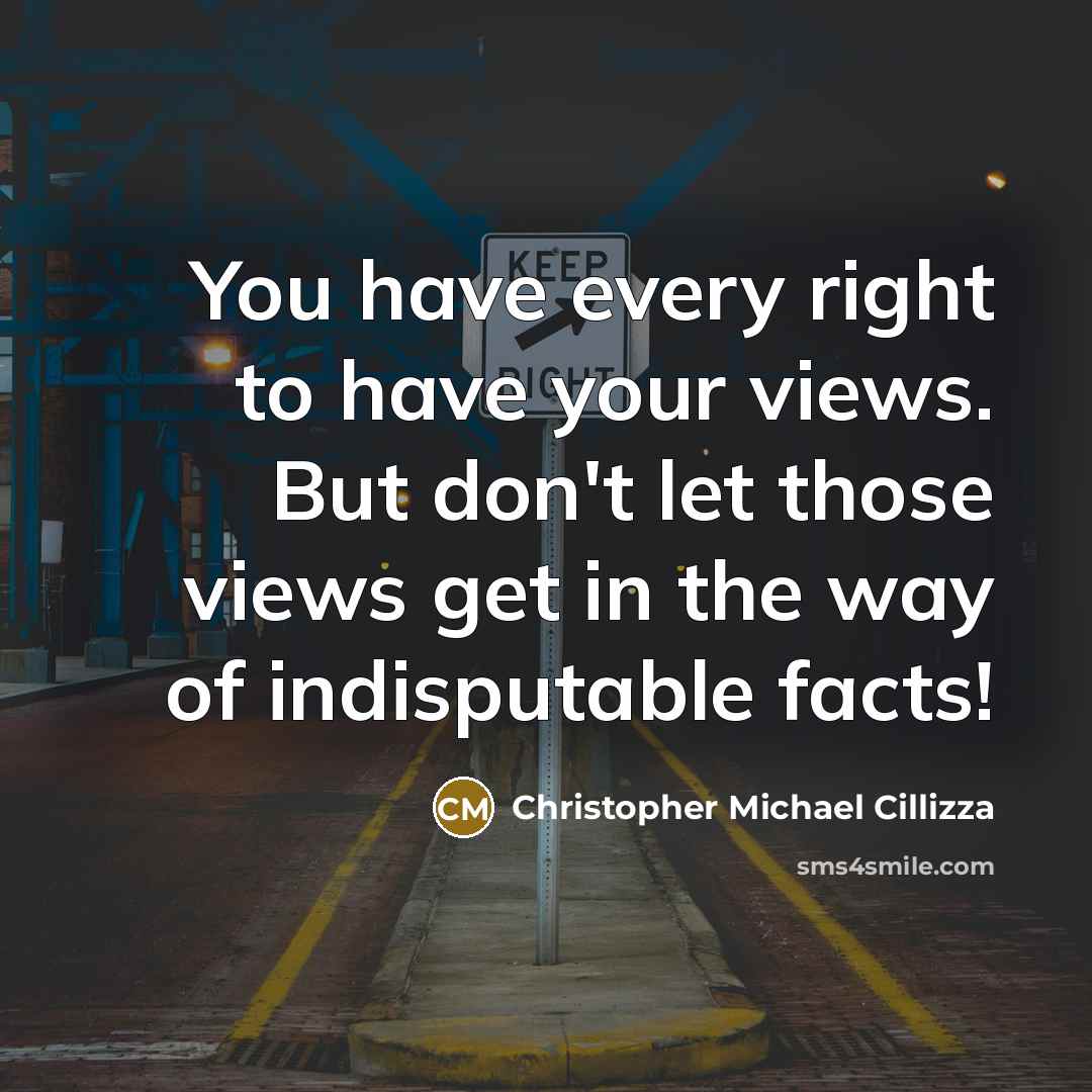 “You have every right to have your views. But don't let those views get in the way of indisputable facts!” quote by Christopher Michael Cillizza