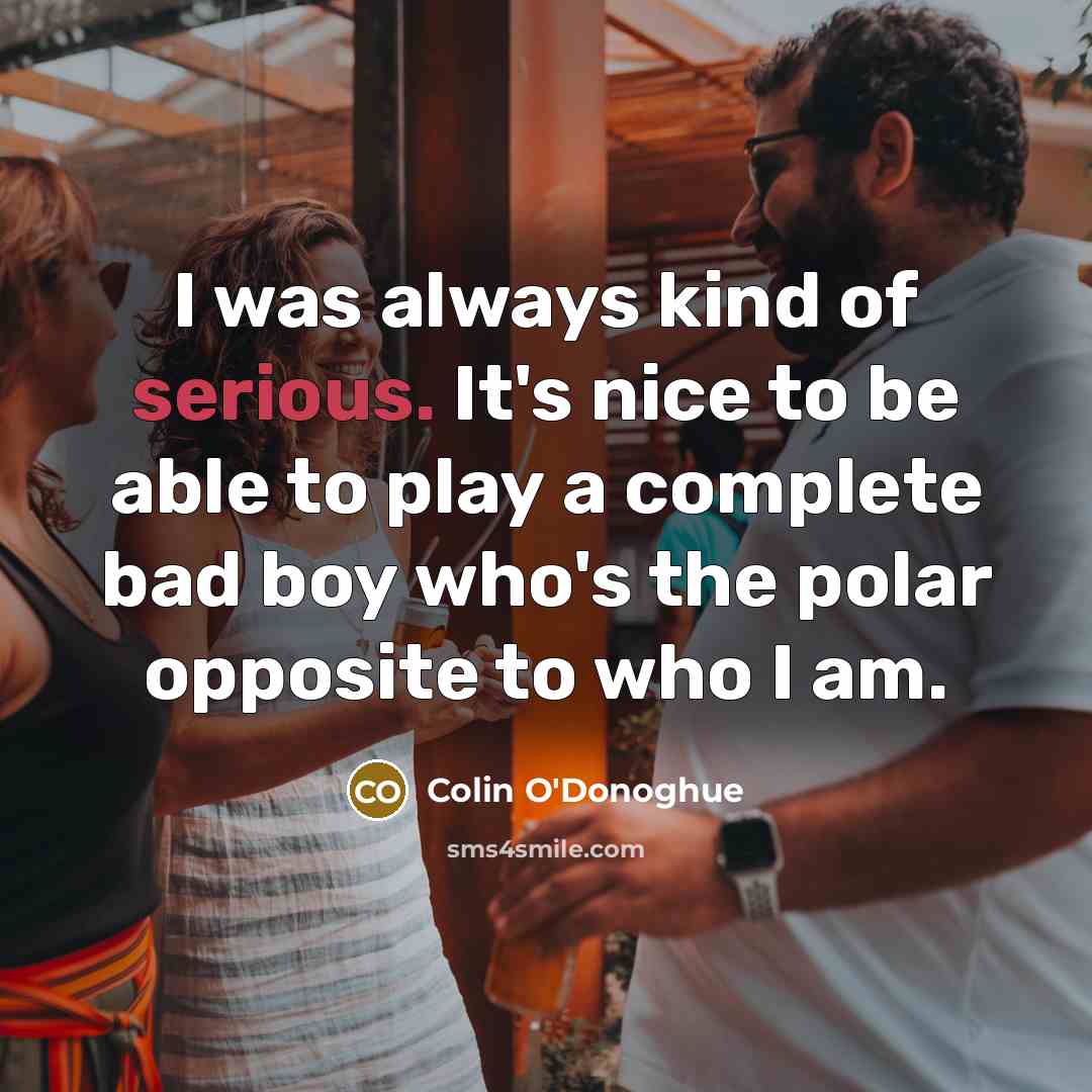 “I was always kind of serious. It's nice to be able to play a complete bad boy who's the polar opposite to who I am.” quote by Colin O'Donoghue