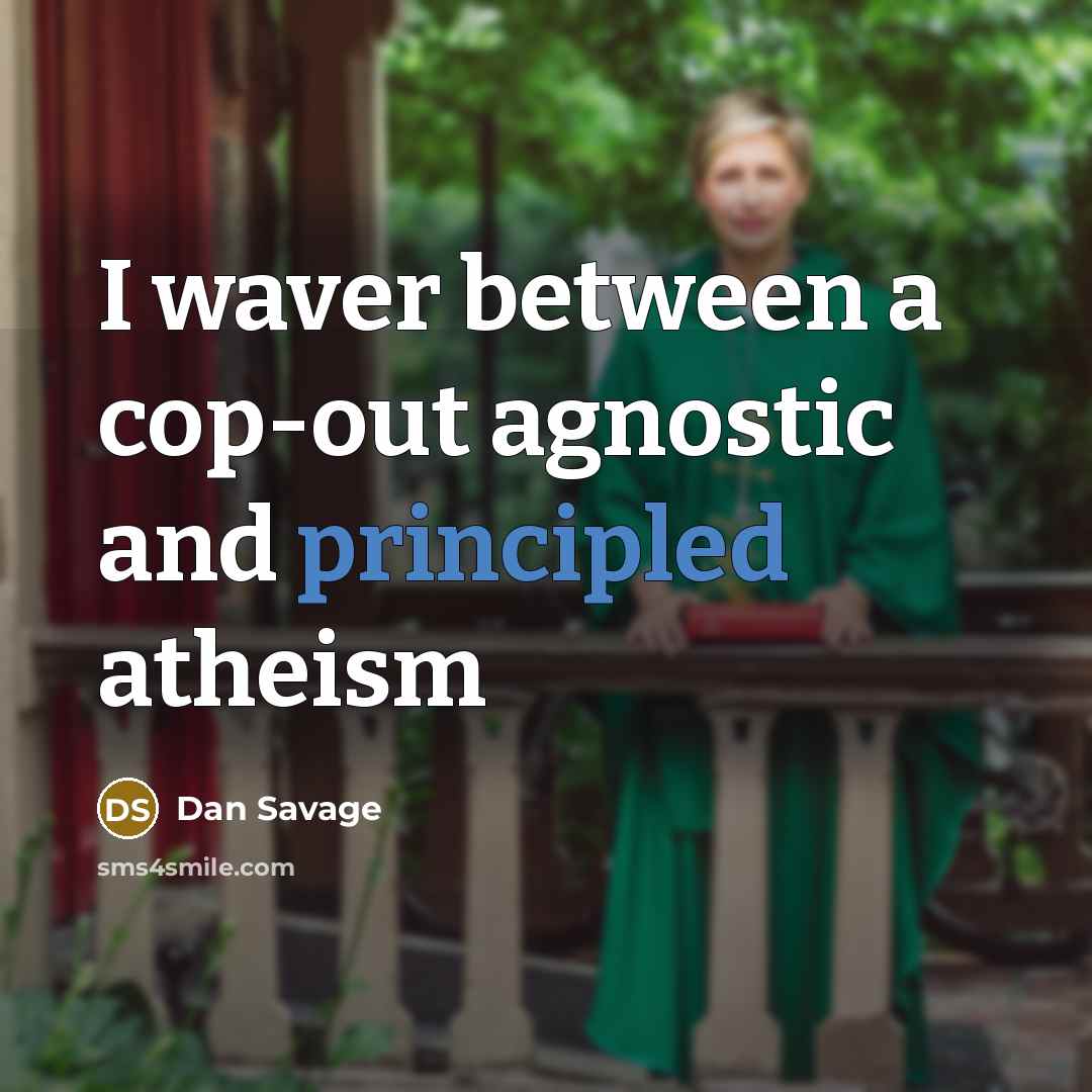 “I waver between a cop-out agnostic and principled atheism” quote by Dan Savage
