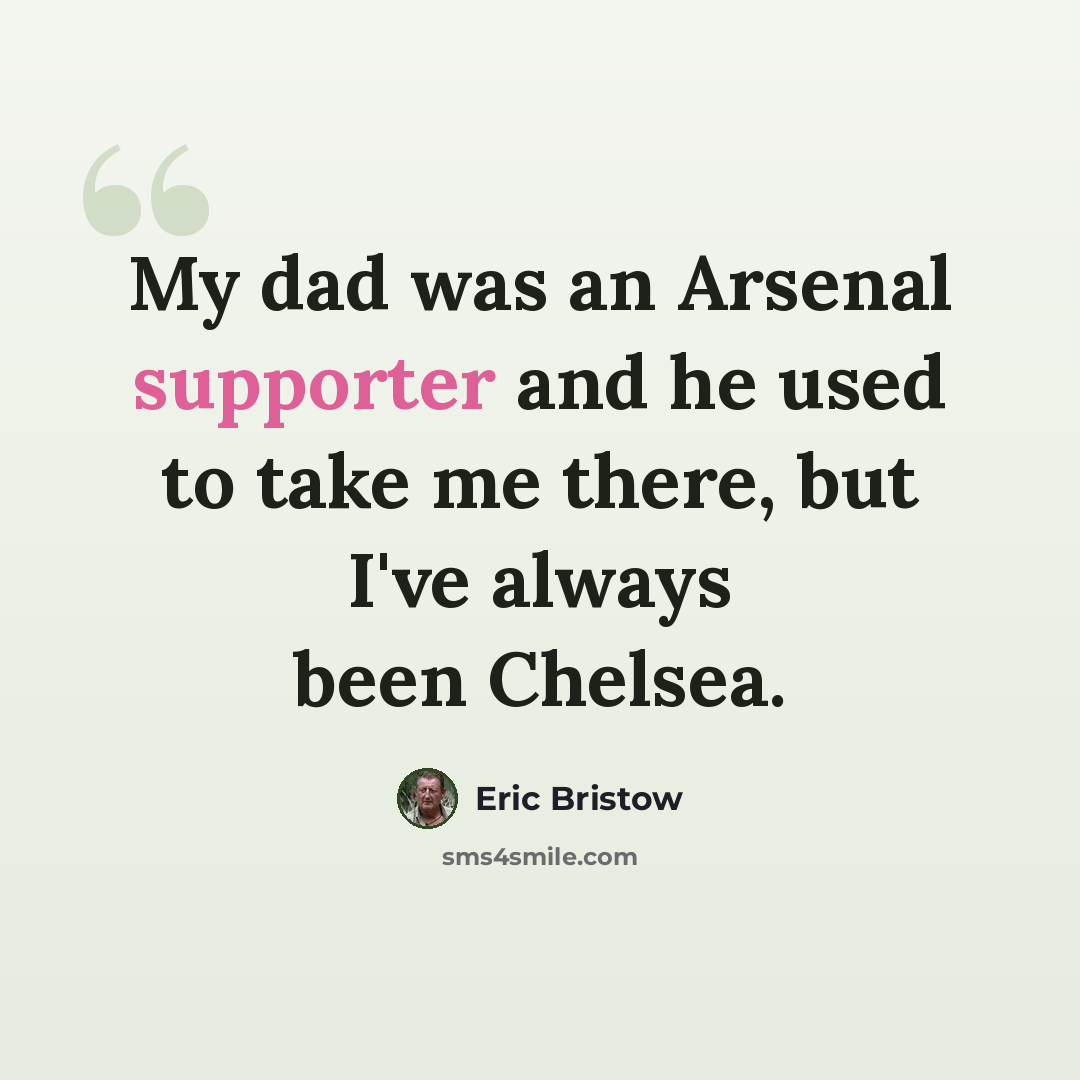 “My dad was an Arsenal supporter and he used to take me there, but I've always been Chelsea.” quote by Eric Bristow