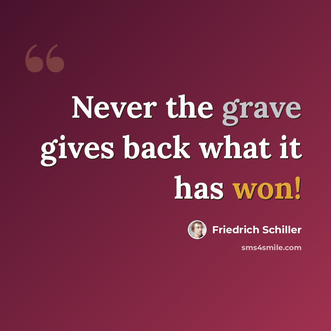 “Never the grave gives back what it has won!” quote by Friedrich Schiller