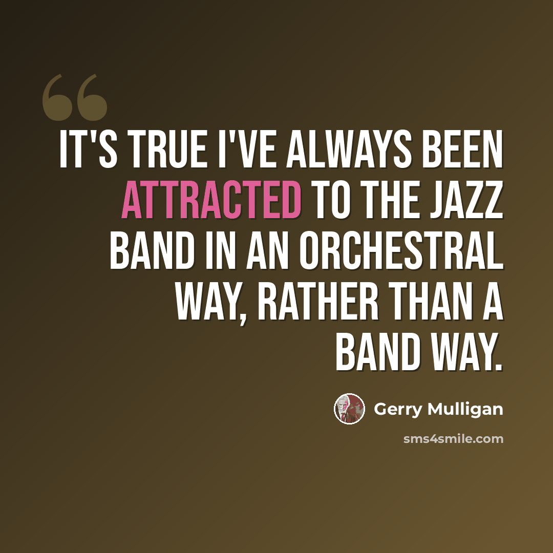 “It's true I've always been attracted to the jazz band in an orchestral way, rather than a band way.” quote by Gerry Mulligan