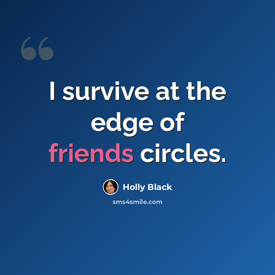 “I survive at the edge of friends circles.” quote by Holly Black