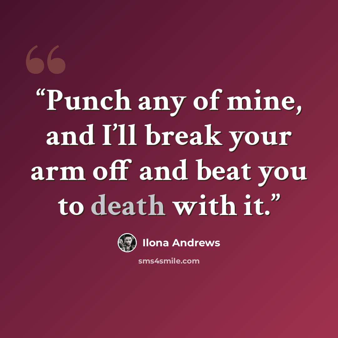“Punch any of mine, and I’ll break your arm off and beat you to death with it.” quote by Ilona Andrews