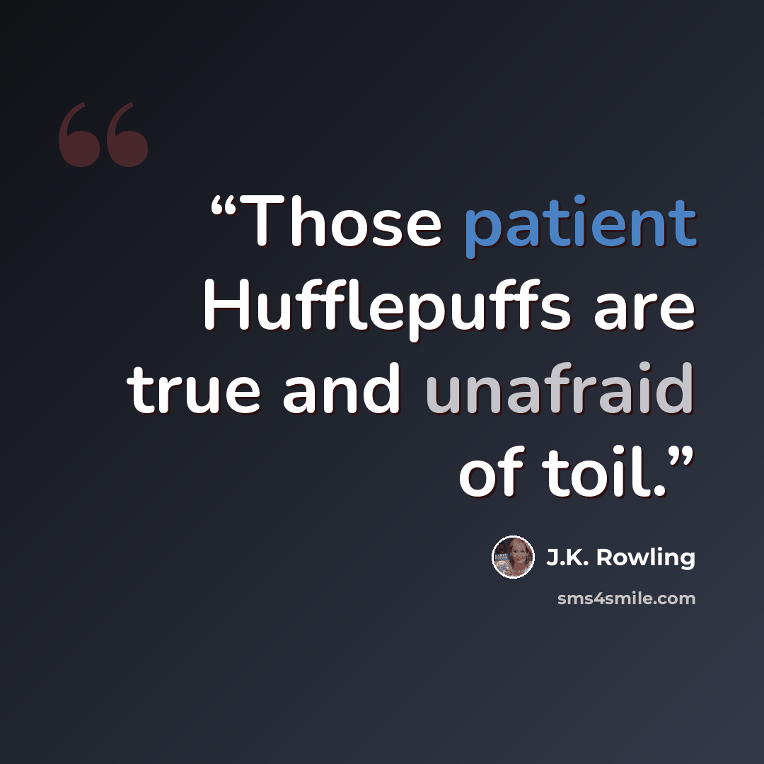 “Those patient Hufflepuffs are true and unafraid of toil.” quote by J.K. Rowling