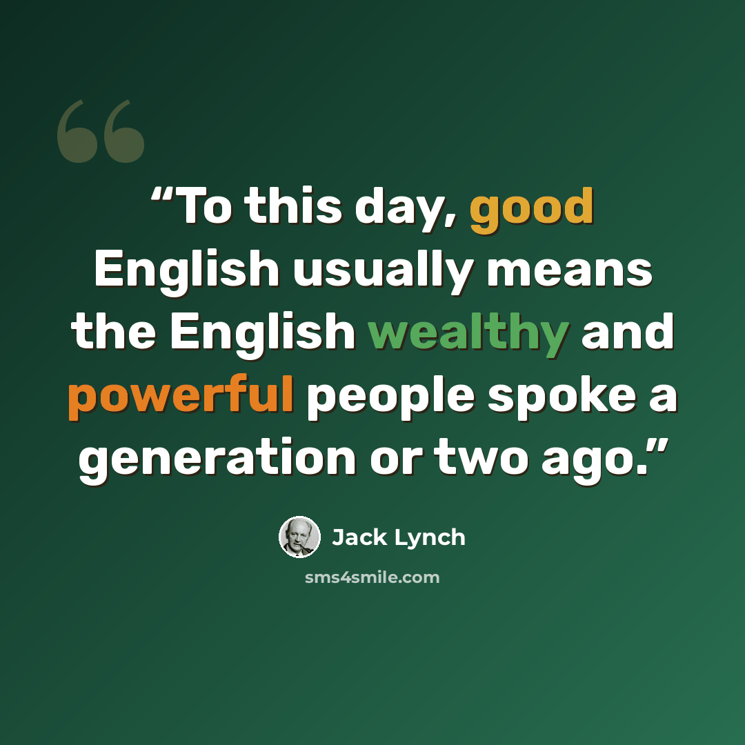 “To this day, good English usually means the English wealthy and powerful people spoke a generation or two ago.” quote by Jack Lynch