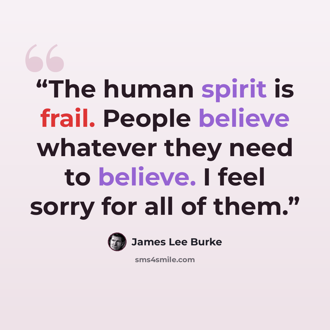 “The human spirit is frail. People believe whatever they need to believe. I feel sorry for all of them.” quote by James Lee Burke