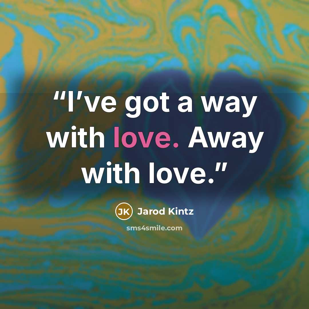 “I’ve got a way with love. Away with love.” quote by Jarod Kintz