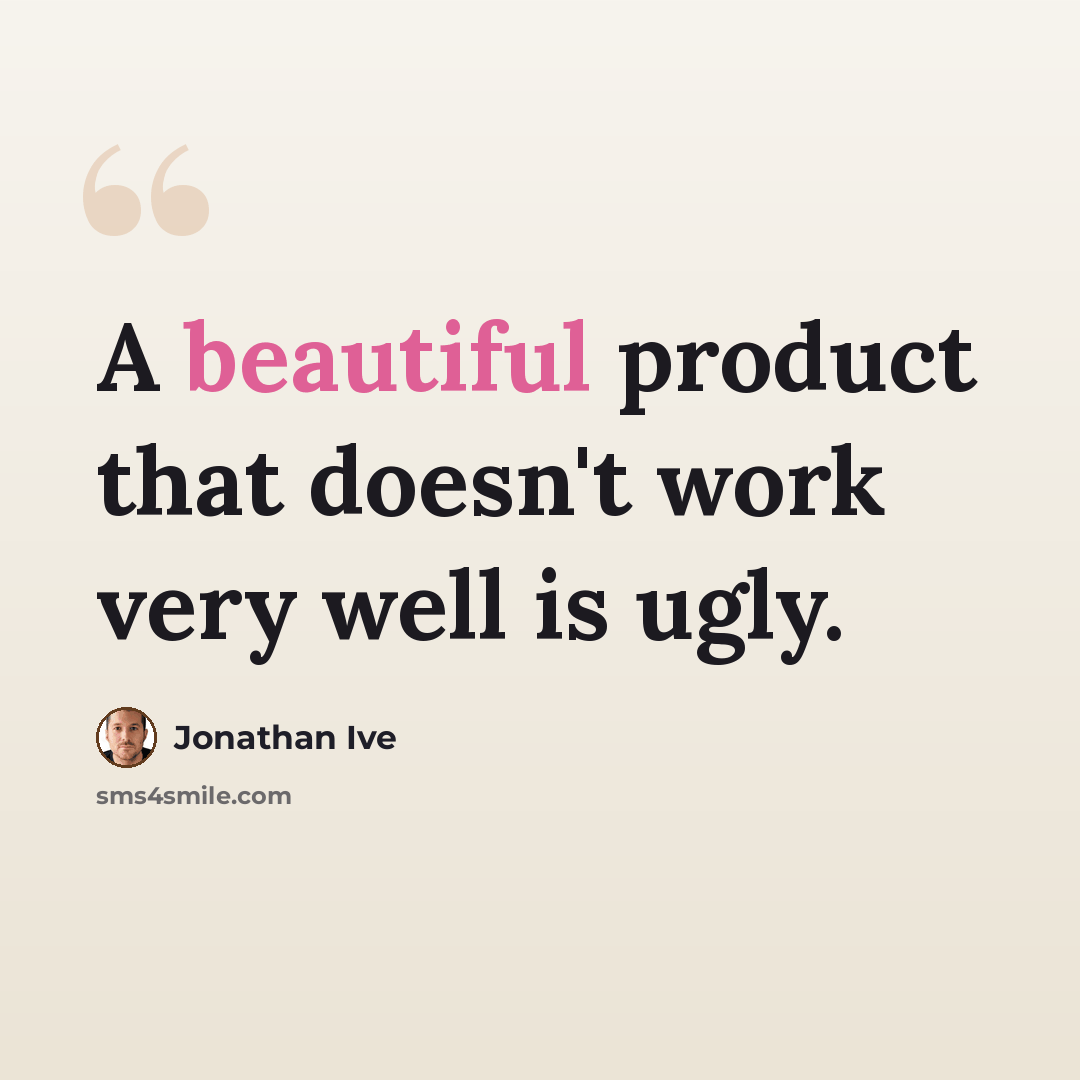 “A beautiful product that doesn't work very well is ugly.” quote by Jonathan Ive