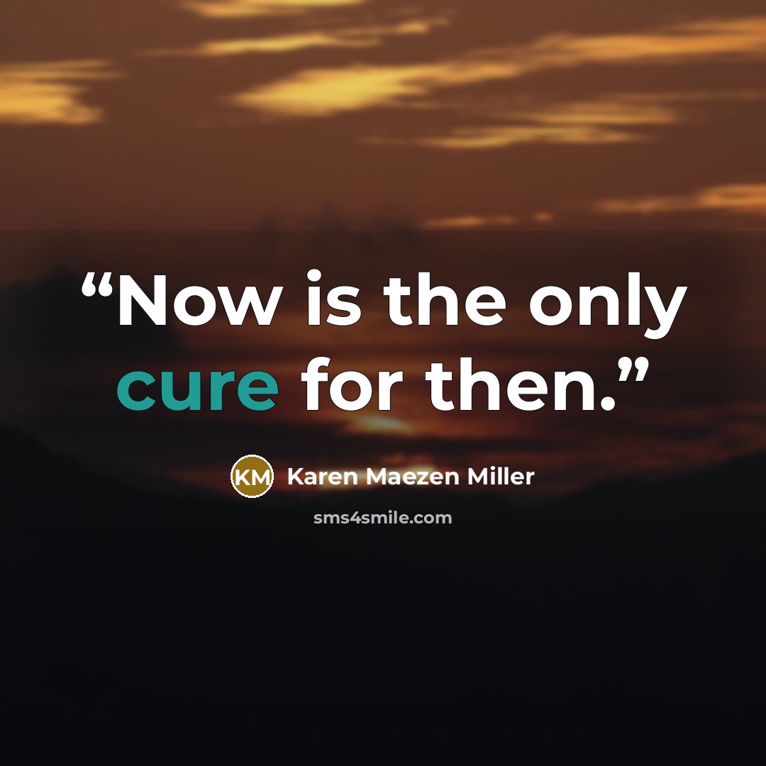 “Now is the only cure for then.” quote by Karen Maezen Miller