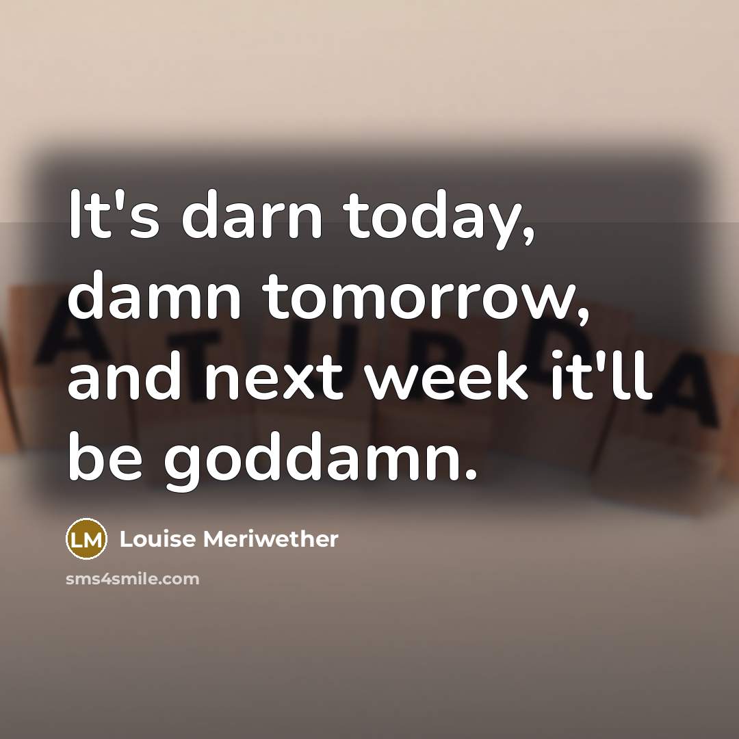 “It's darn today, damn tomorrow, and next week it'll be goddamn.” quote by Louise Meriwether