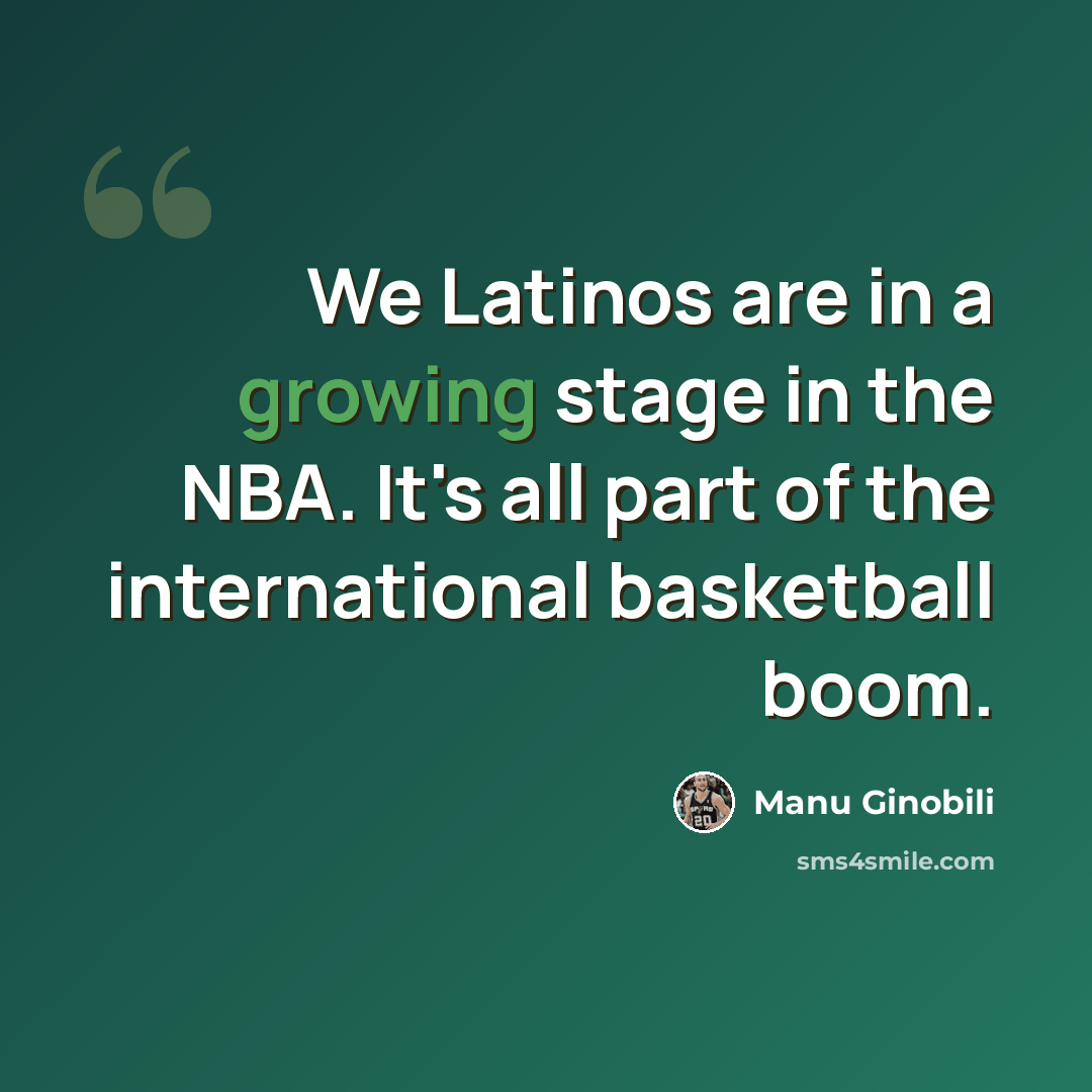 “We Latinos are in a growing stage in the NBA. It's all part of the international basketball boom.” quote by Manu Ginobili