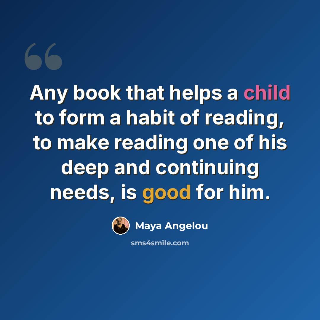 “Any book that helps a child to form a habit of reading, to make reading one of his deep and continuing needs, is good for him.” quote by Maya Angelou