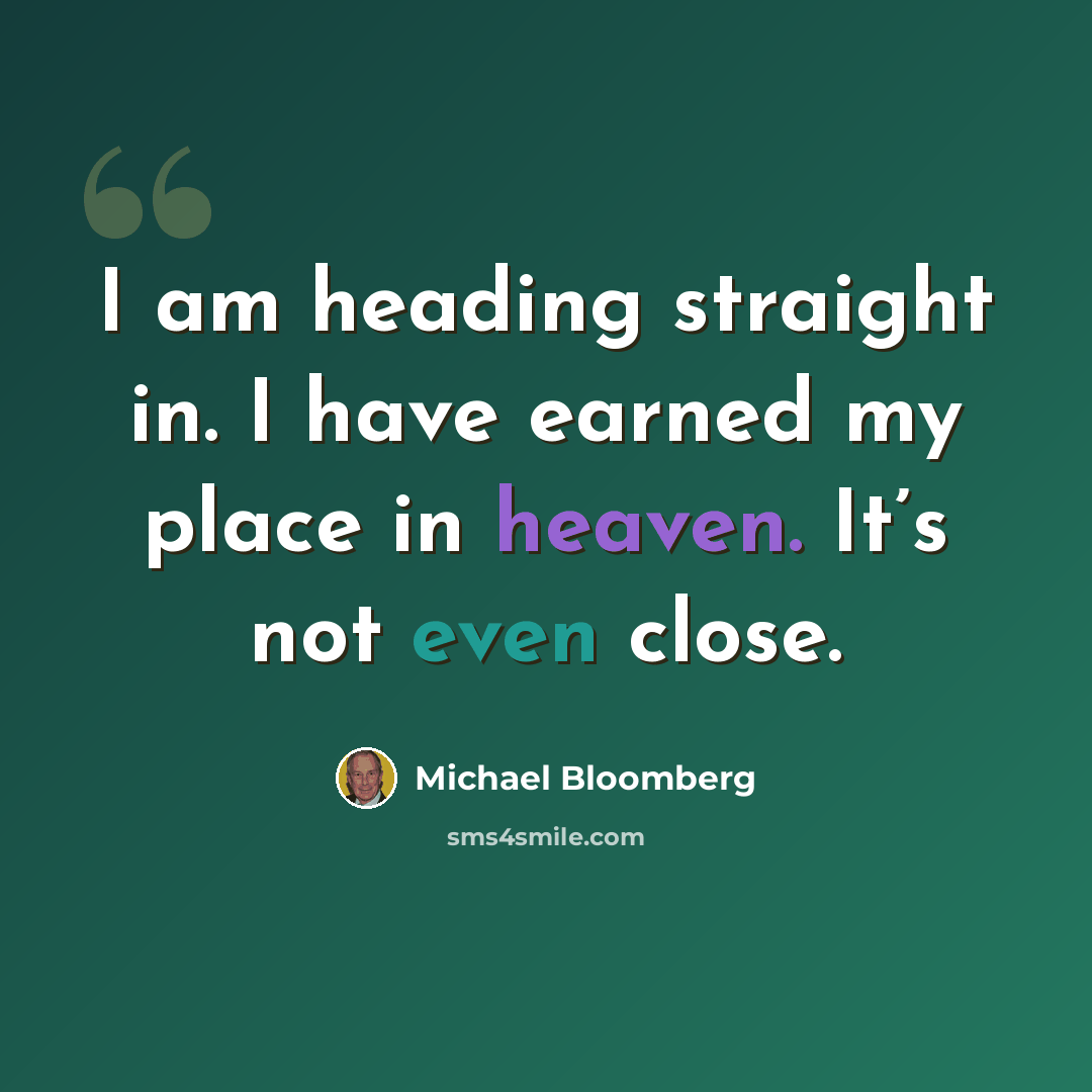 “I am heading straight in. I have earned my place in heaven. It’s not even close.” quote by Michael Bloomberg