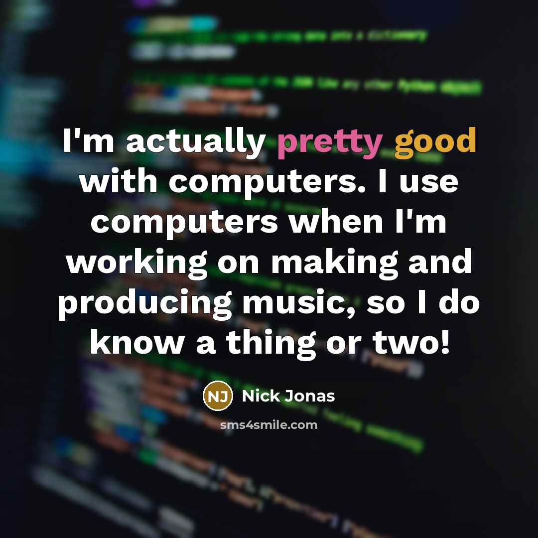 “I'm actually pretty good with computers. I use computers when I'm working on making and producing music, so I do know a thing or two!” quote by Nick Jonas
