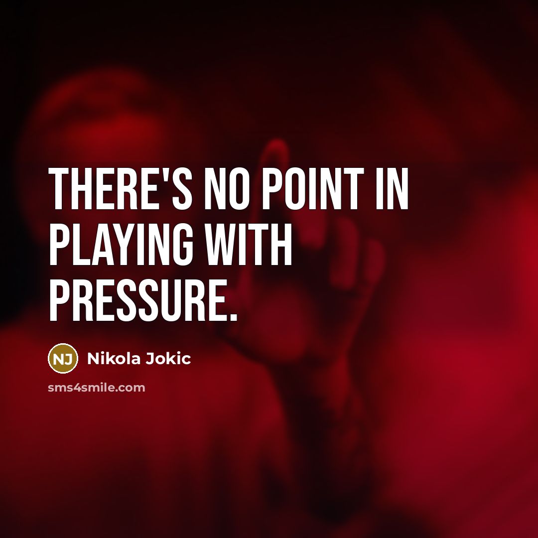 “There's no point in playing with pressure.” quote by Nikola Jokic