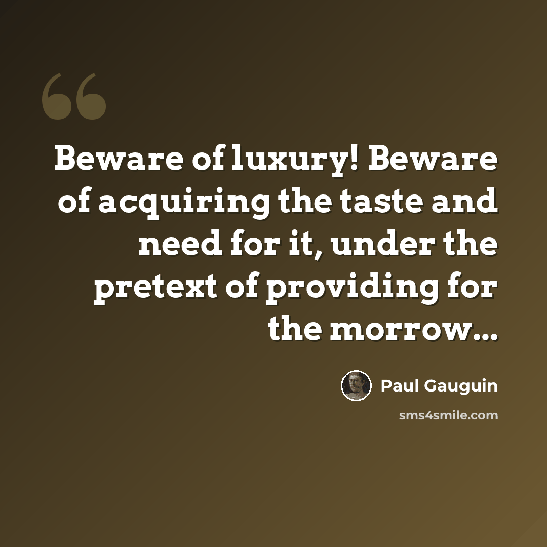 “Beware of luxury! Beware of acquiring the taste and need for it, under the pretext of providing for the morrow...” quote by Paul Gauguin
