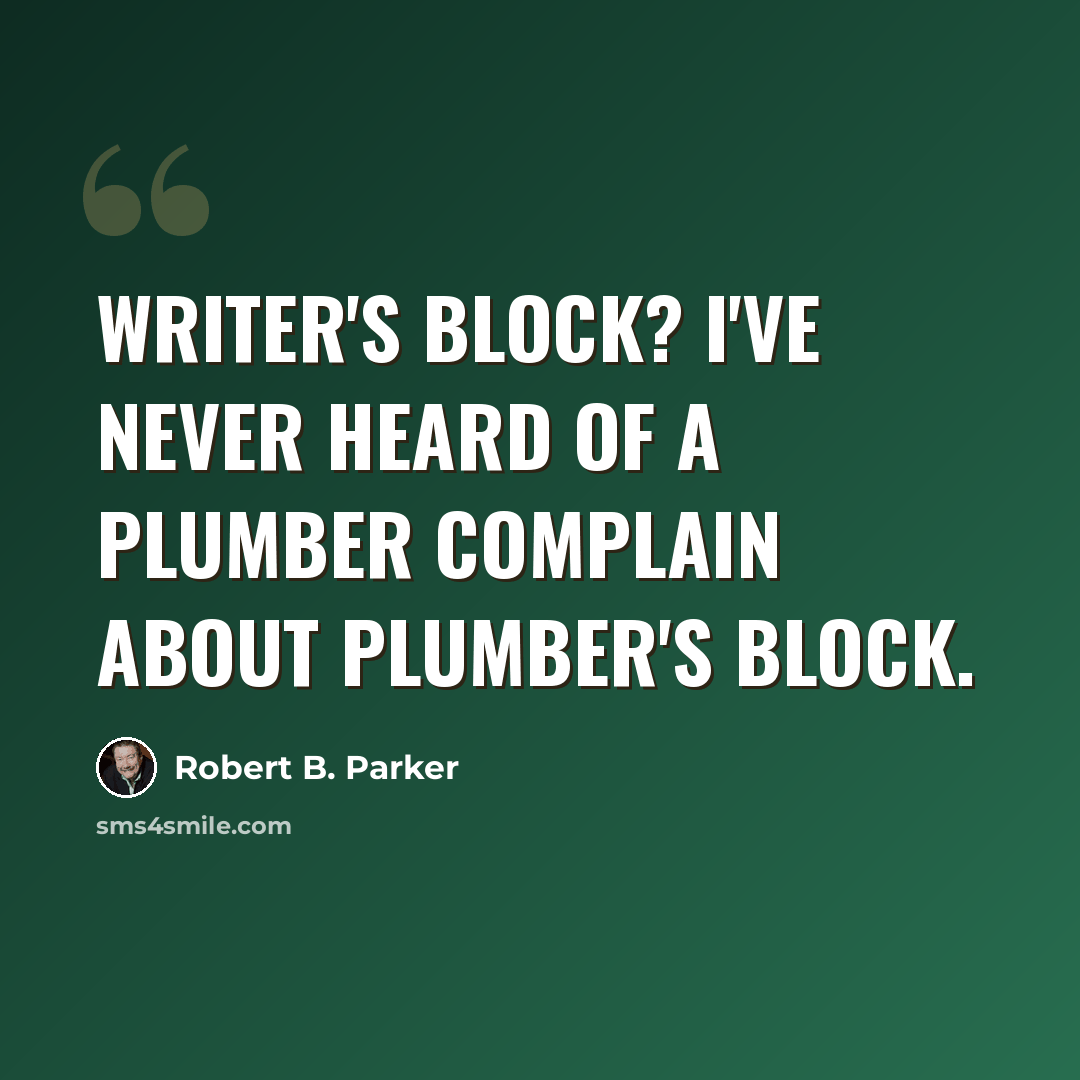 “Writer's block? I've never heard of a plumber complain about plumber's block.” quote by Robert B. Parker