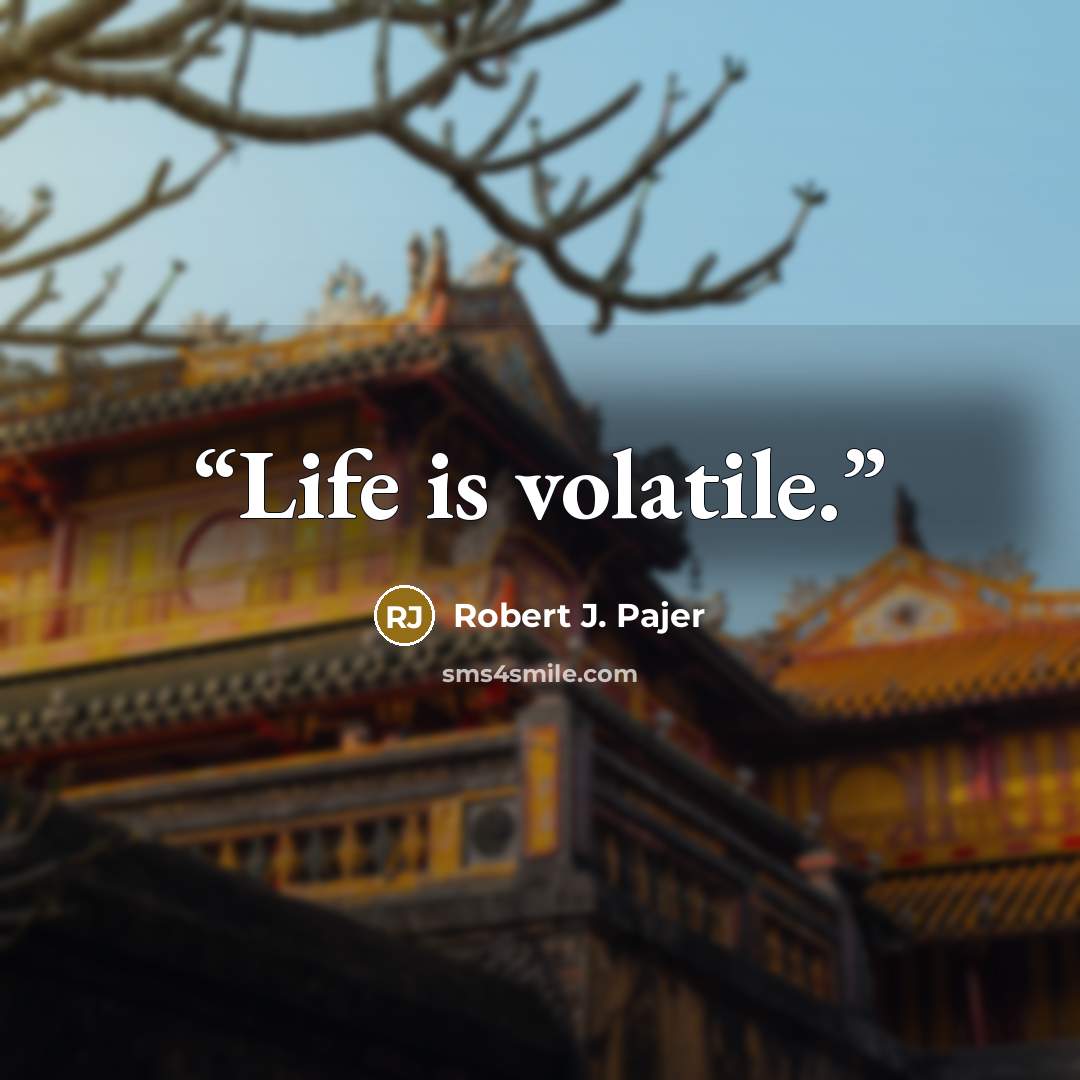 “Life is volatile.” quote by Robert J. Pajer
