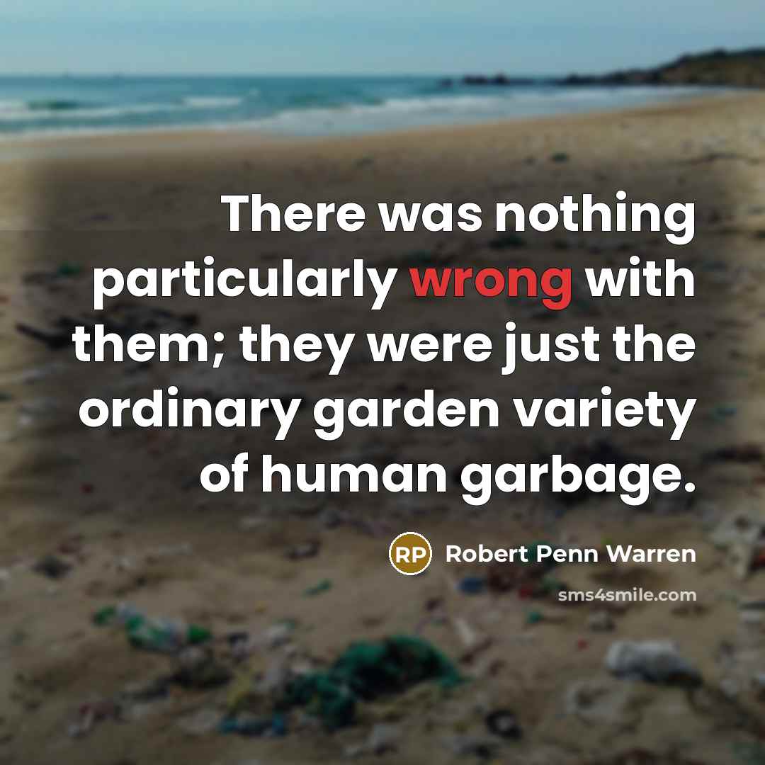 “There was nothing particularly wrong with them; they were just the ordinary garden variety of human garbage.” quote by Robert Penn Warren