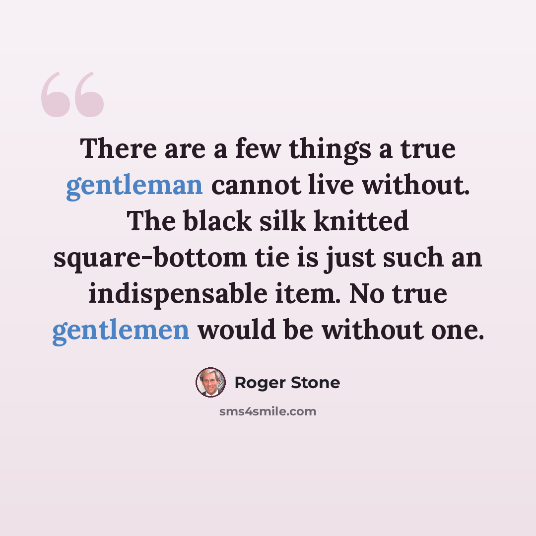 “There are a few things a true gentleman cannot live without. The black silk knitted square-bottom tie is just such an indispensable item. No true gentlemen would be without one.” quote by Roger Stone