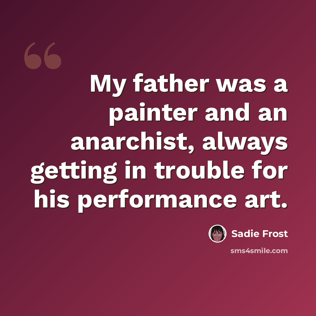 “My father was a painter and an anarchist, always getting in trouble for his performance art.” quote by Sadie Frost