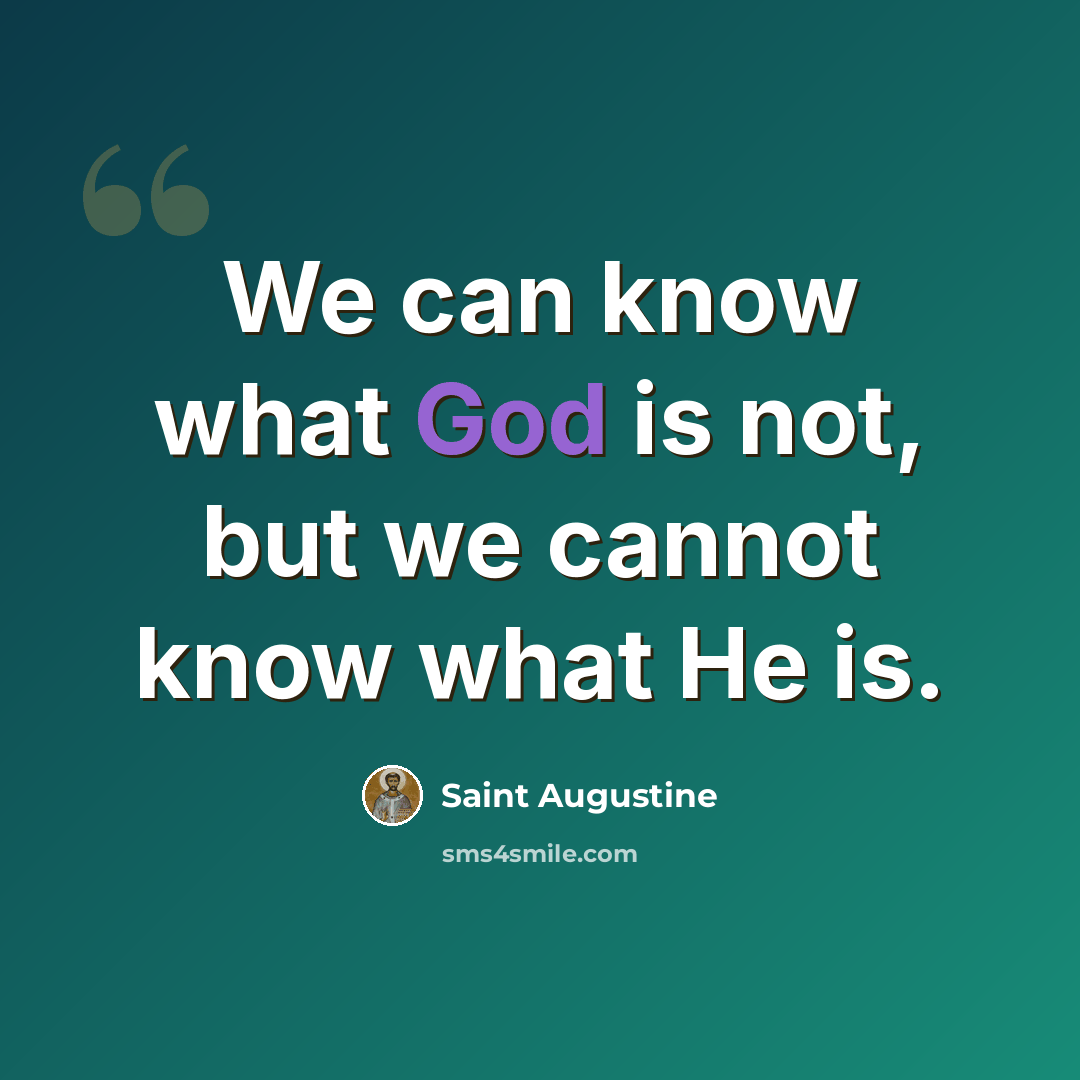 “We can know what God is not, but we cannot know what He is.” quote by Saint Augustine