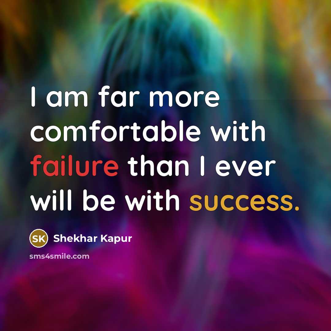 “I am far more comfortable with failure than I ever will be with success.” quote by Shekhar Kapur