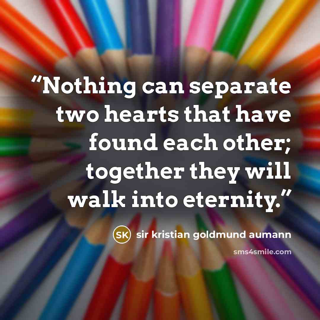 “Nothing can separate two hearts that have found each other; together they will walk into eternity.” quote by sir kristian goldmund aumann