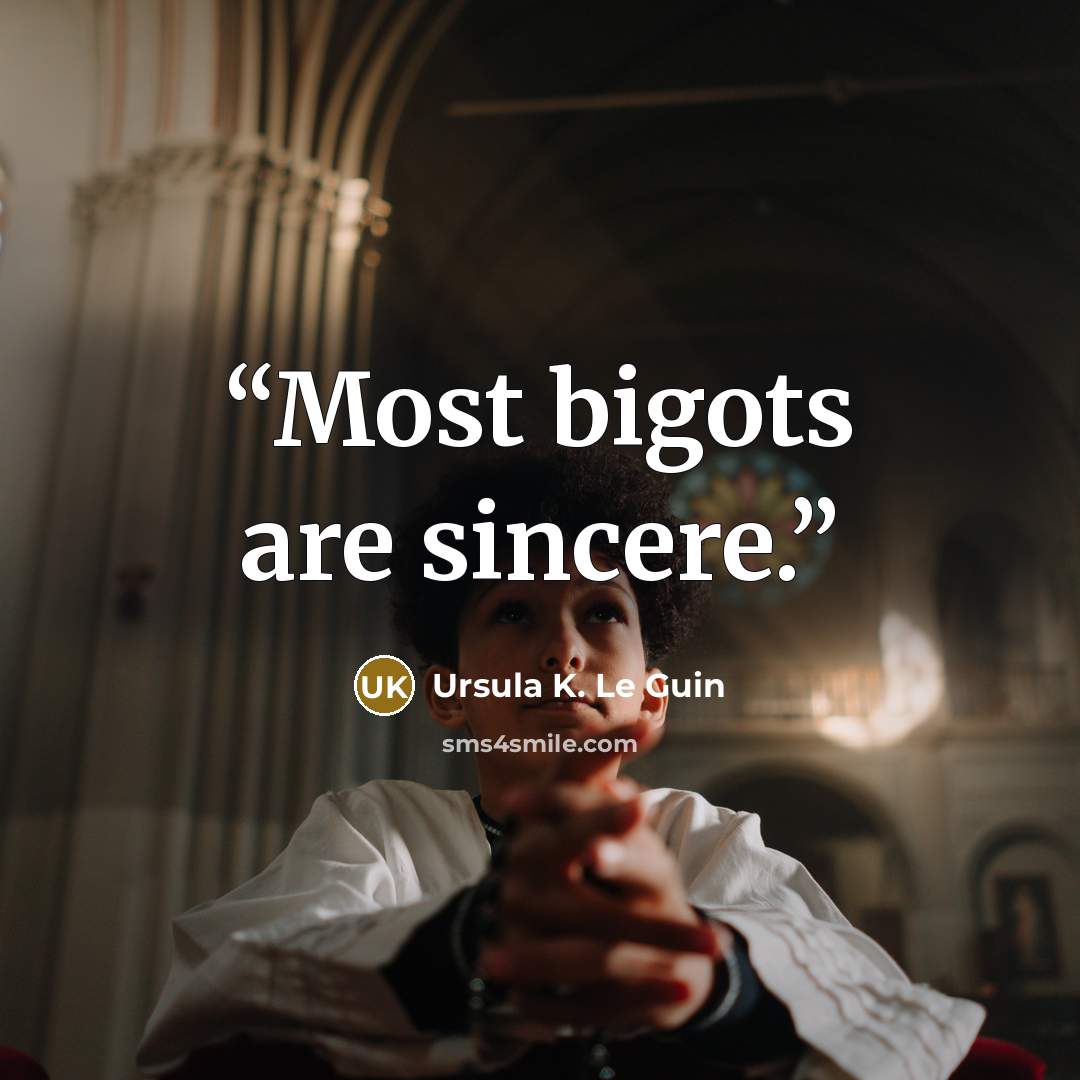 “Most bigots are sincere.” quote by Ursula K. Le Guin