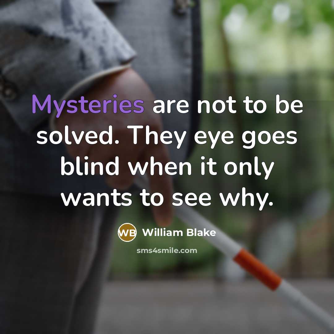 “Mysteries are not to be solved. They eye goes blind when it only wants to see why.” quote by William Blake