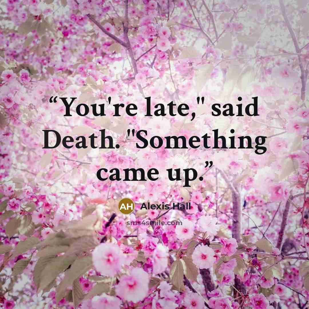 “You're late," said Death. "Something came up.” quote by Alexis Hall