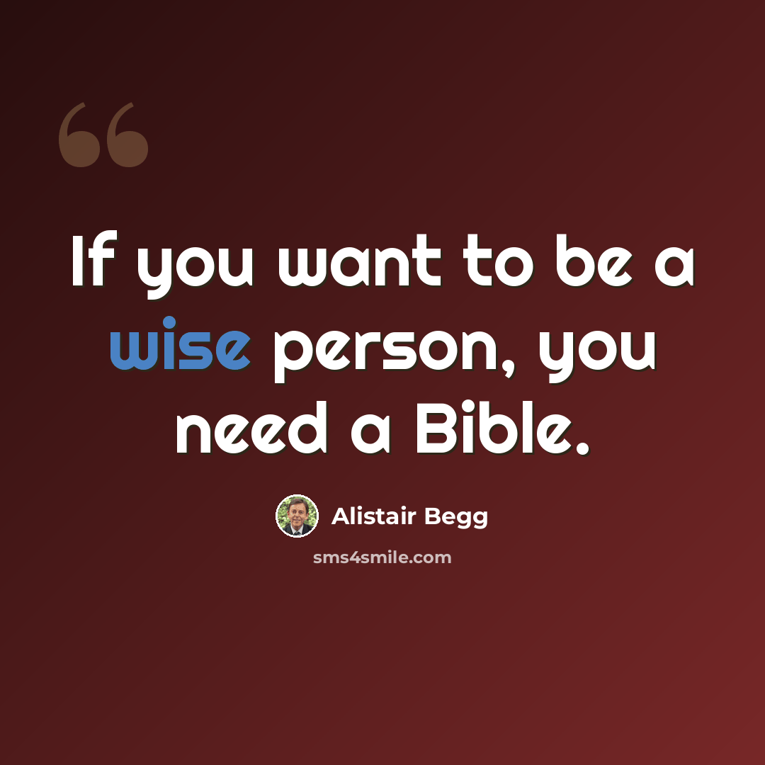 “If you want to be a wise person, you need a Bible.” quote by Alistair Begg