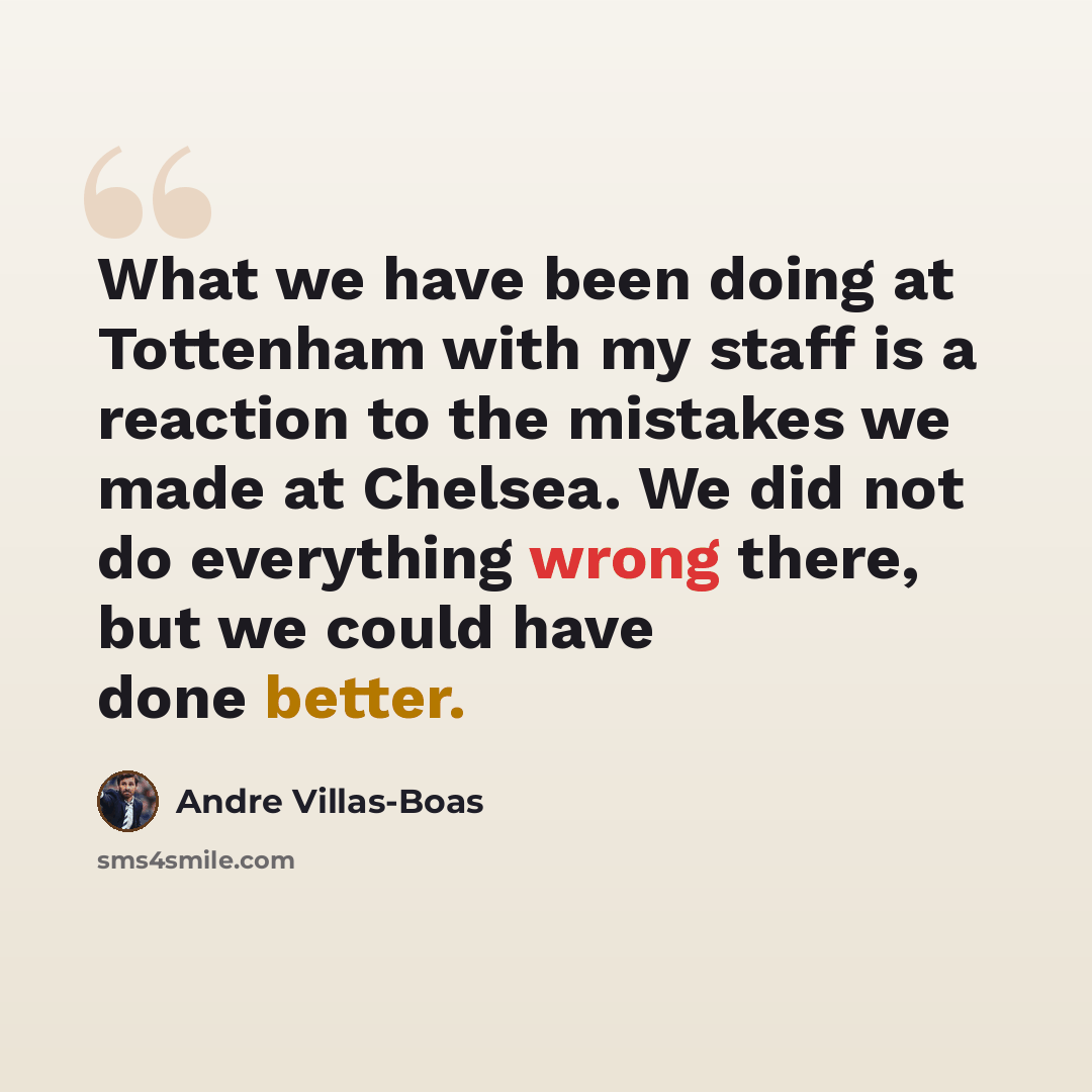 “What we have been doing at Tottenham with my staff is a reaction to the mistakes we made at Chelsea. We did not do everything wrong there, but we could have done better.” quote by Andre Villas-Boas