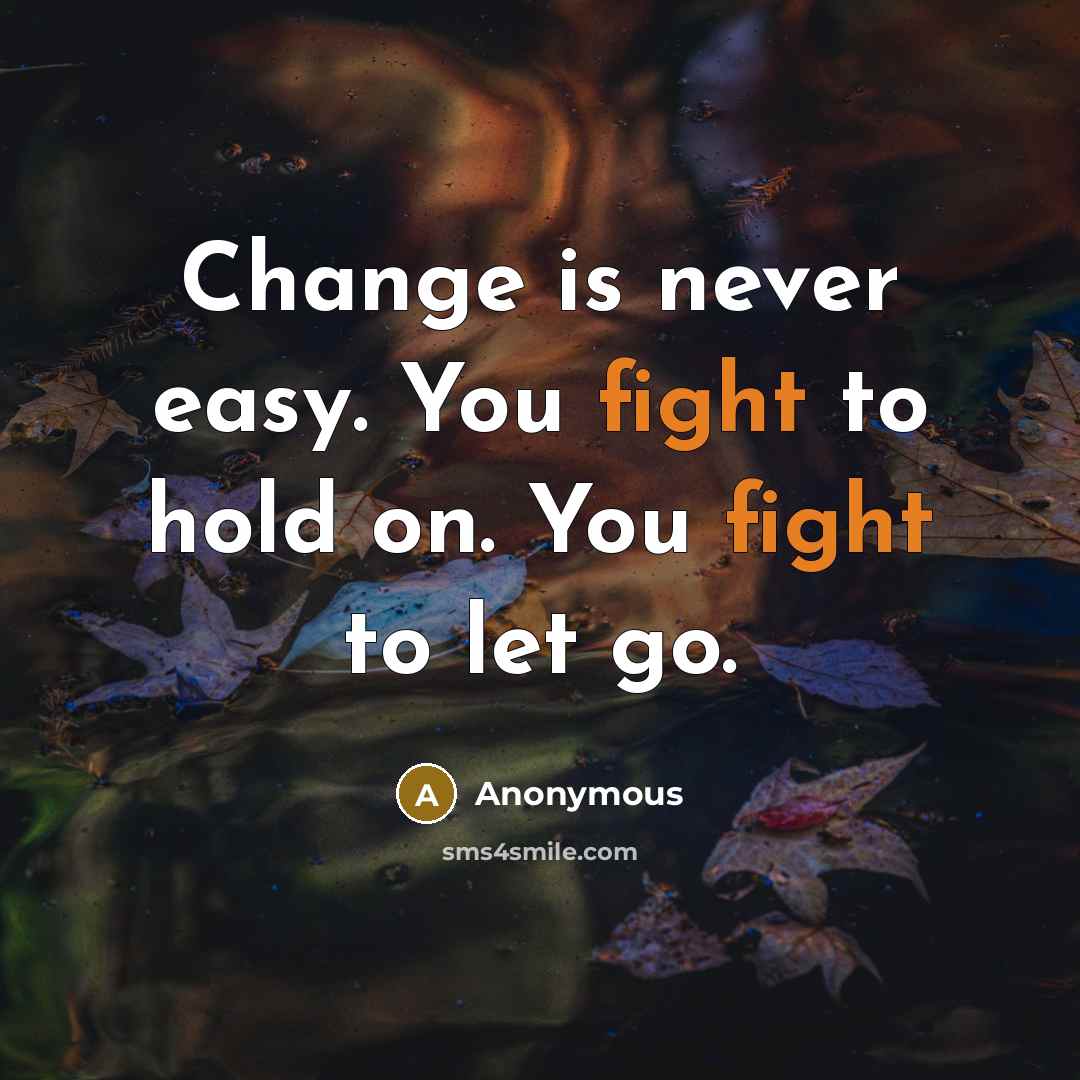“Change is never easy. You fight to hold on. You fight to let go.” quote by Anonymous